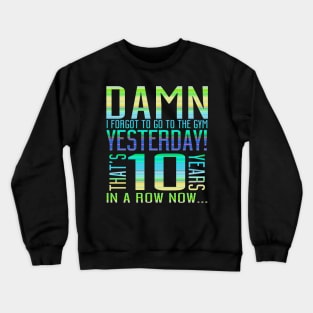 Damn I Forgot To Go To The Gym Yesterday That's 10 Years In A Row Now... Crewneck Sweatshirt